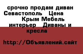 срочно продам диван Севастополь › Цена ­ 8 000 - Крым Мебель, интерьер » Диваны и кресла   